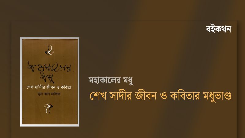 মহাকালের মধু : শেখ সাদীর জীবন ও কবিতার মধুভাণ্ড