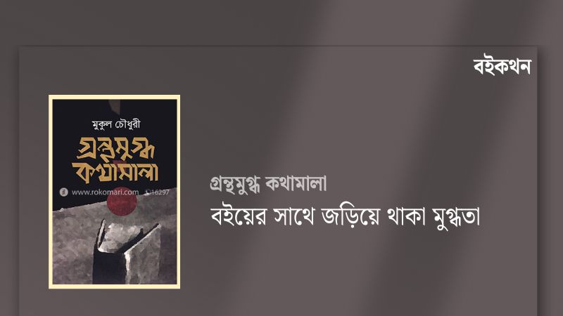 গ্রন্থমুগ্ধ কথামালা : বইয়ের সাথে জড়িয়ে থাকা মুগ্ধতা